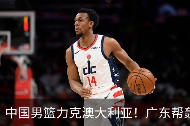 中国男篮力克澳大利亚！广东帮轰17+8，王俊杰23+6带队赢球