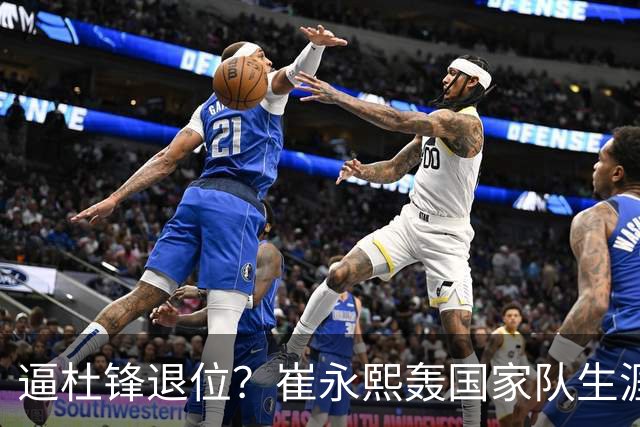 逼杜锋退位？崔永熙轰国家队生涯最强一战，为郭士强执教广东铺路